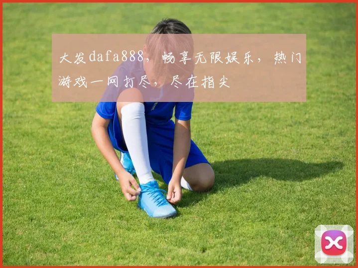 大发dafa888，畅享无限娱乐，热门游戏一网打尽，尽在指尖
