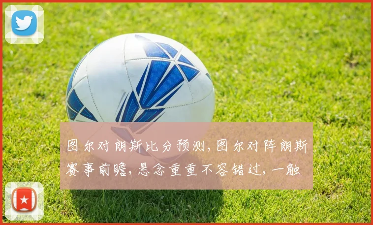 图尔对朗斯比分预测,图尔对阵朗斯赛事前瞻,悬念重重不容错过,一触即发
