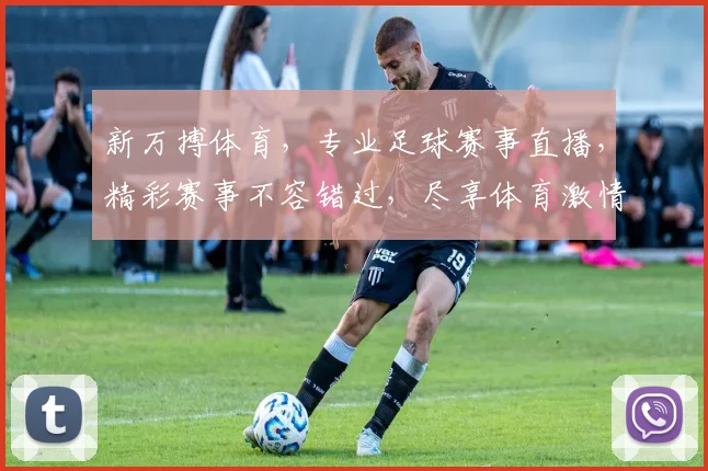 新万搏体育，专业足球赛事直播，精彩赛事不容错过，尽享体育激情