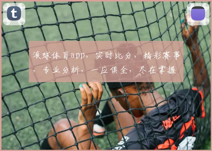 滚球体育app，实时比分，精彩赛事，专业分析，一应俱全，尽在掌握